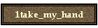 1take_my_hand