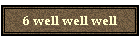6 well well well